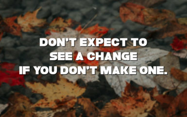 Don’t expect to see a change, if you don’t make one! – Motivational Thoughts