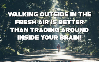 Walking outside in the fresh air is better than trading around inside your brain!